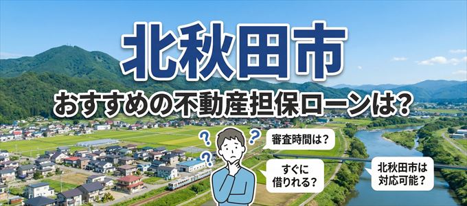 北秋田市でおすすめの不動産担保ローンは？