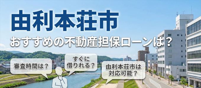 由利本荘市でおすすめの不動産担保ローンは？