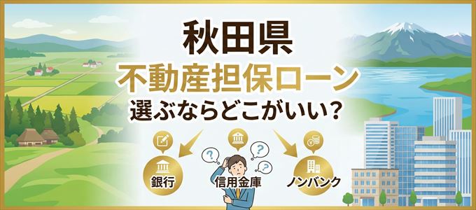 秋田県で不動産担保ローンを利用するなら何処がおすすめ?